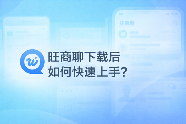旺商聊下载后如何快速上手？